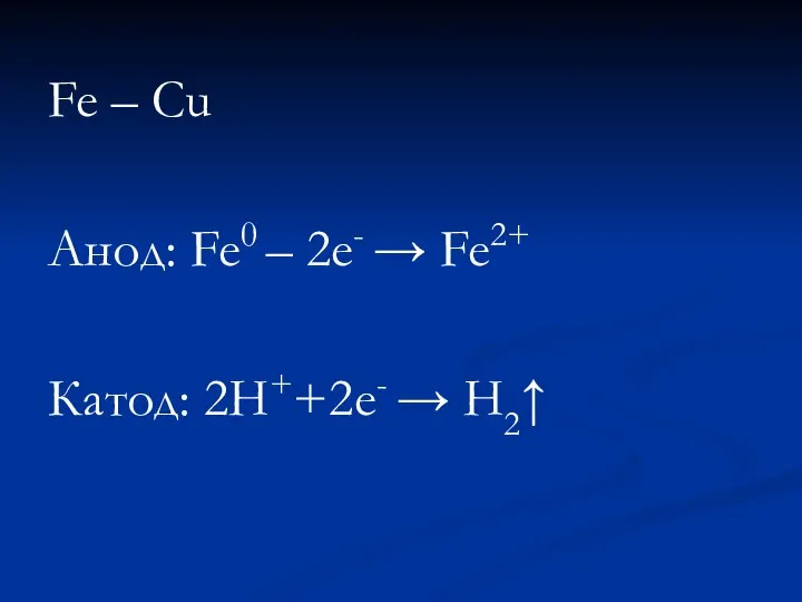 Fe – Cu Анод: Fe0 – 2е- → Fe2+ Катод: 2H++2e- → H2↑