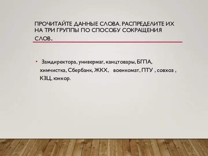 ПРОЧИТАЙТЕ ДАННЫЕ СЛОВА. РАСПРЕДЕЛИТЕ ИХ НА ТРИ ГРУППЫ ПО СПОСОБУ СОКРАЩЕНИЯ СЛОВ.