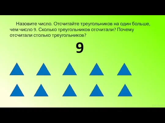 9 Назовите число. Отсчитайте треугольников на один больше, чем число 9. Сколько