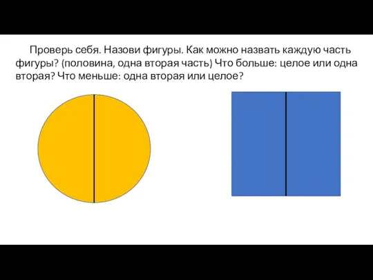 Проверь себя. Назови фигуры. Как можно назвать каждую часть фигуры? (половина, одна