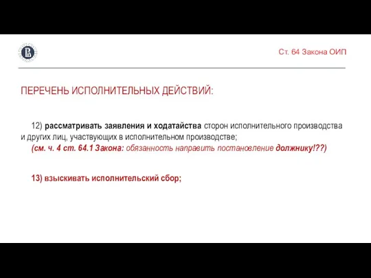 Ст. 64 Закона ОИП ПЕРЕЧЕНЬ ИСПОЛНИТЕЛЬНЫХ ДЕЙСТВИЙ: 12) рассматривать заявления и ходатайства