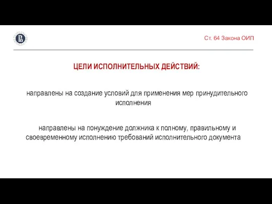 Ст. 64 Закона ОИП ЦЕЛИ ИСПОЛНИТЕЛЬНЫХ ДЕЙСТВИЙ: направлены на создание условий для