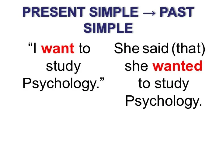 PRESENT SIMPLE → PAST SIMPLE “I want to study Psychology.” She said