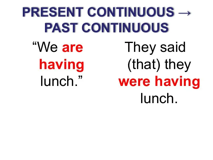 PRESENT CONTINUOUS → PAST CONTINUOUS “We are having lunch.” They said (that) they were having lunch.