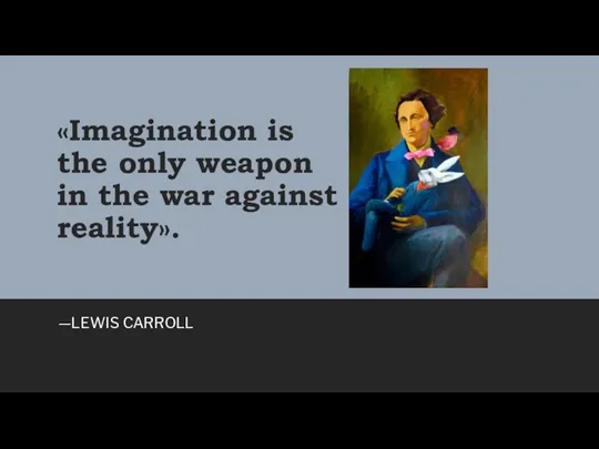 «Imagination is the only weapon in the war against reality». —LEWIS CARROLL
