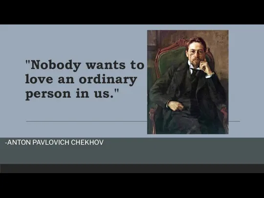 "Nobody wants to love an ordinary person in us." -ANTON PAVLOVICH CHEKHOV