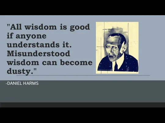 "All wisdom is good if anyone understands it. Misunderstood wisdom can become dusty." -DANIEL HARMS