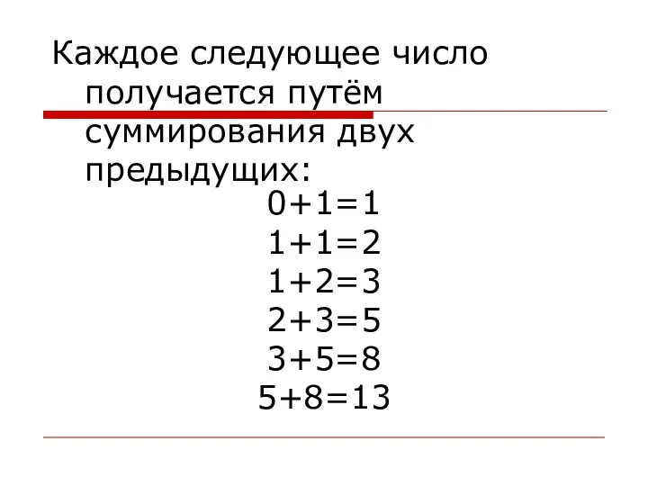 Каждое следующее число получается путём суммирования двух предыдущих: 0+1=1 1+1=2 1+2=3 2+3=5 3+5=8 5+8=13