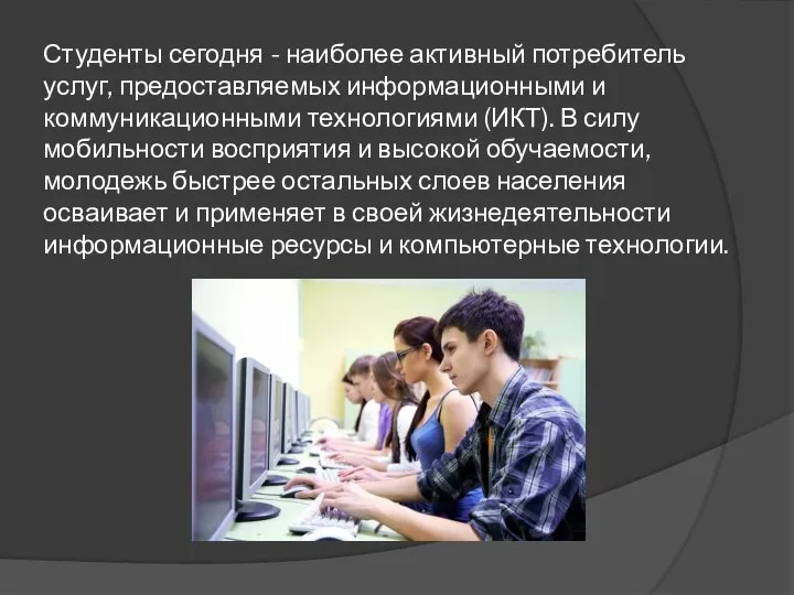 Студенты сегодня - наиболее активный потребитель услуг, предоставляемых информационными и коммуникационными технологиями