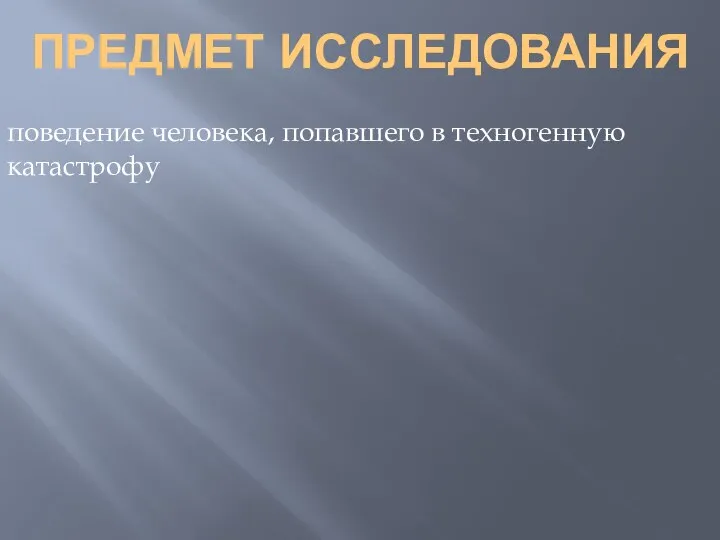 ПРЕДМЕТ ИССЛЕДОВАНИЯ поведение человека, попавшего в техногенную катастрофу