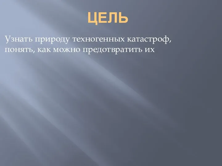 ЦЕЛЬ Узнать природу техногенных катастроф, понять, как можно предотвратить их