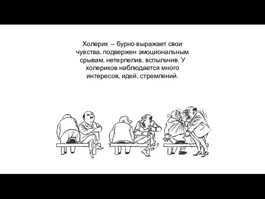 Холерик — бурно выражает свои чувства, подвержен эмоциональным срывам, нетерпелив, вспыльчив. У