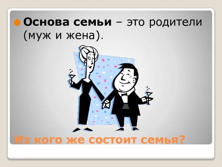 Из кого же состоит семья? Основа семьи – это родители (муж и жена).