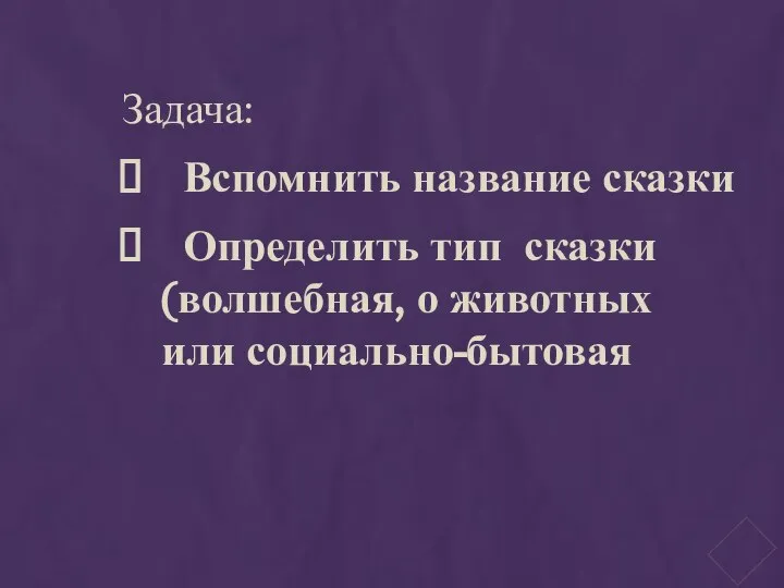 Задача: Вспомнить название сказки Определить тип сказки (волшебная, о животных или социально-бытовая