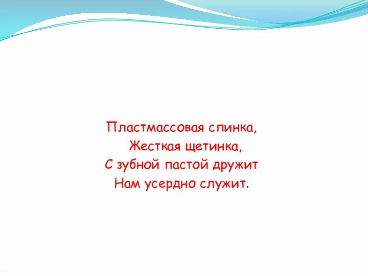 Пластмассовая спинка, Жесткая щетинка, С зубной пастой дружит Нам усердно служит.