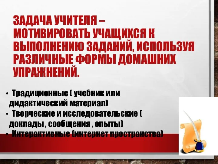 ЗАДАЧА УЧИТЕЛЯ – МОТИВИРОВАТЬ УЧАЩИХСЯ К ВЫПОЛНЕНИЮ ЗАДАНИЙ, ИСПОЛЬЗУЯ РАЗЛИЧНЫЕ ФОРМЫ ДОМАШНИХ