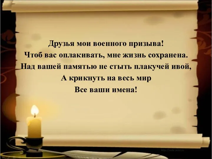 Друзья мои военного призыва! Чтоб вас оплакивать, мне жизнь сохранена. Над вашей