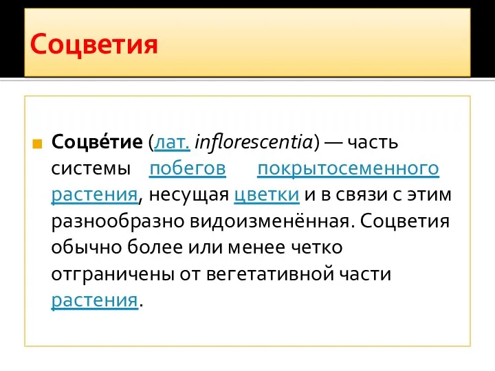 Соцветия Соцве́тие (лат. inflorescentia) — часть системы побегов покрытосеменного растения, несущая цветки