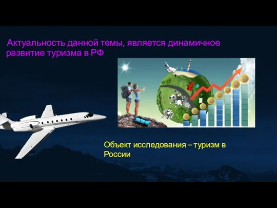 Актуальность данной темы, является динамичное развитие туризма в РФ Объект исследования – туризм в России