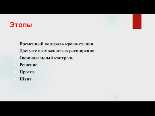 Этапы Временный контроль кровотечения Доступ с возможностью расширения Окончательный контроль Решение Протез Шунт