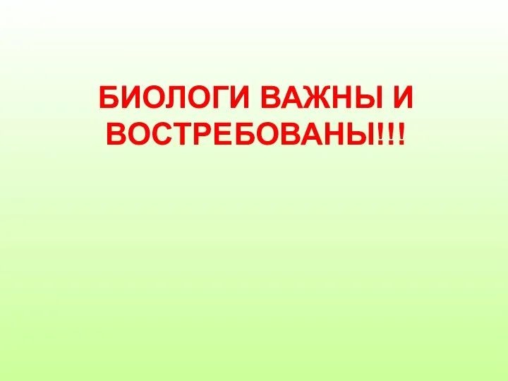 БИОЛОГИ ВАЖНЫ И ВОСТРЕБОВАНЫ!!!