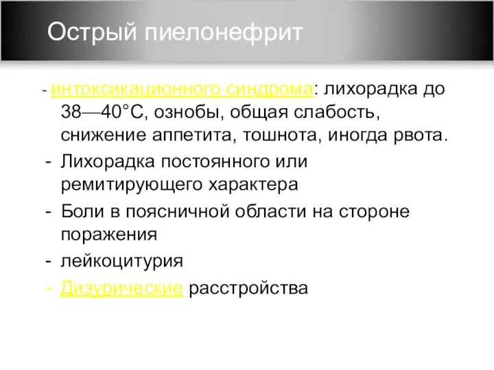 Острый пиелонефрит - интоксикационного синдрома: лихорадка до 38—40°С, ознобы, общая слабость, снижение