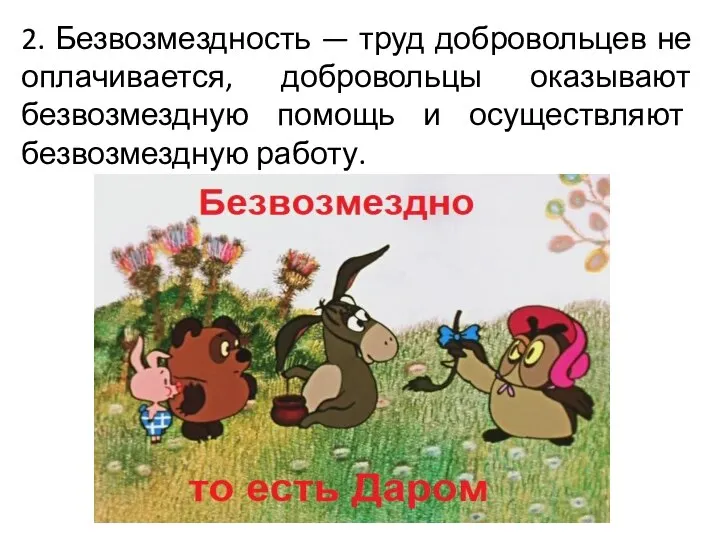 2. Безвозмездность — труд добровольцев не оплачивается, добровольцы оказывают безвозмездную помощь и осуществляют безвозмездную работу.