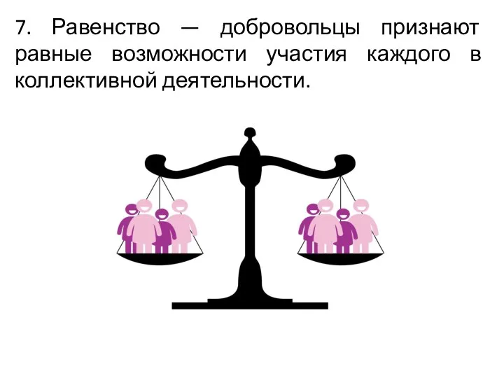 7. Равенство — добровольцы признают равные возможности участия каждого в коллективной деятельности.