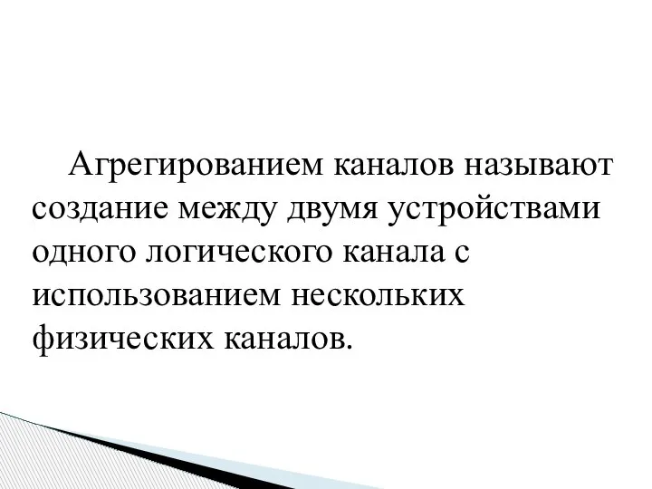 Агрегированием каналов называют создание между двумя устройствами одного логического канала с использованием нескольких физических каналов.