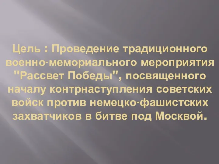 Цель : Проведение традиционного военно-мемориального мероприятия "Рассвет Победы", посвященного началу контрнаступления советских