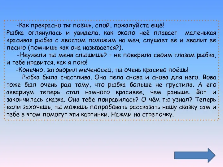 -Как прекрасно ты поёшь, спой, пожалуйста ещё! Рыбка оглянулась и увидела, как