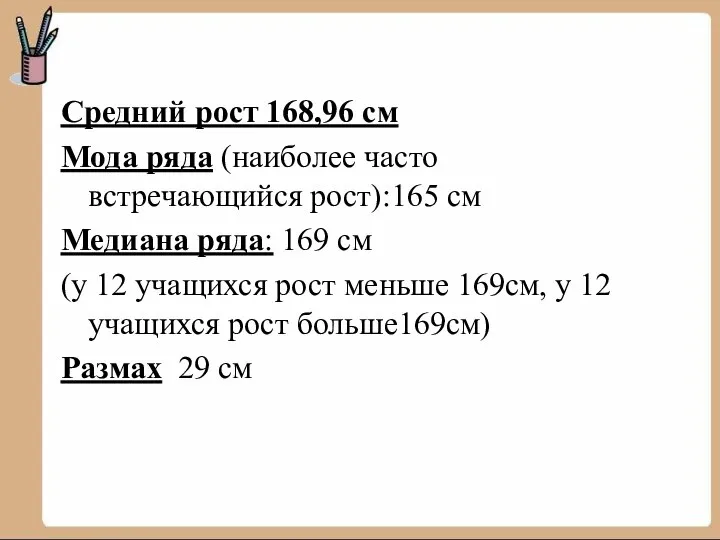 Средний рост 168,96 см Мода ряда (наиболее часто встречающийся рост):165 см Медиана