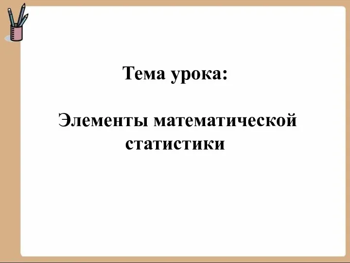 Тема урока: Элементы математической статистики