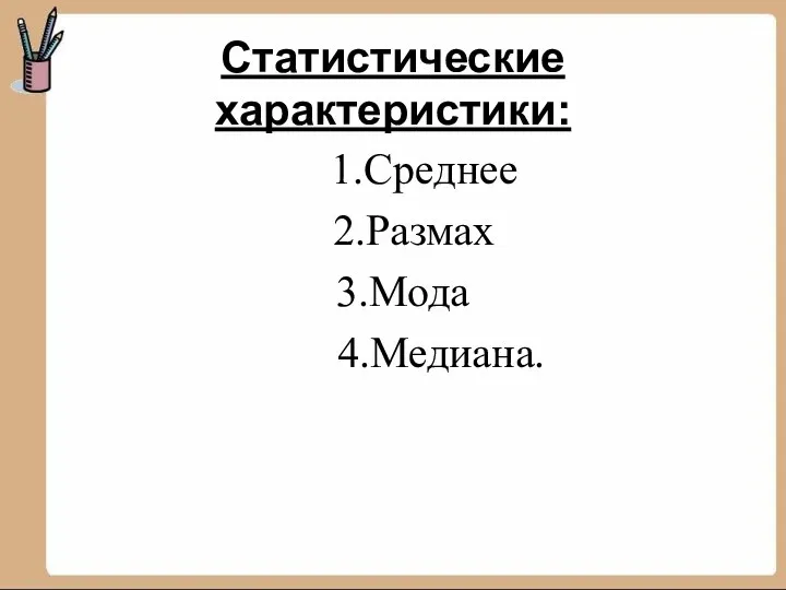 Статистические характеристики: 1.Среднее 2.Размах 3.Мода 4.Медиана.