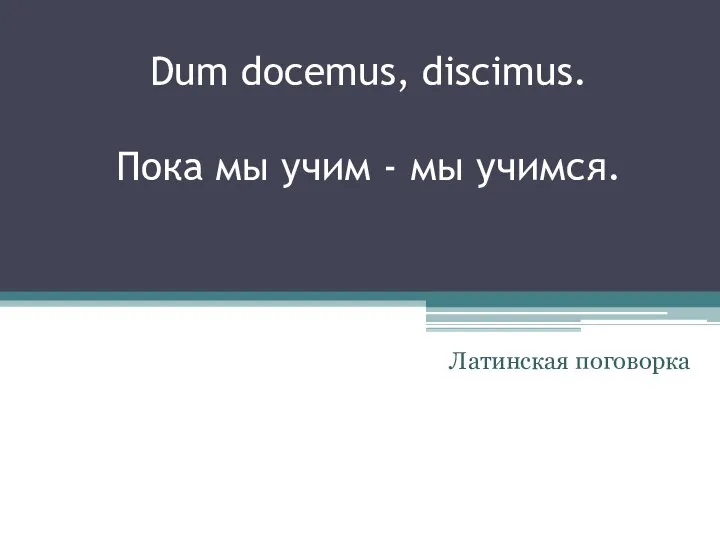 Dum docemus, discimus. Пока мы учим - мы учимся. Латинская поговорка