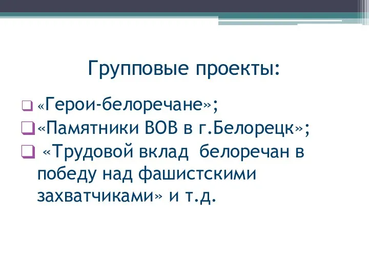 Групповые проекты: «Герои-белоречане»; «Памятники ВОВ в г.Белорецк»; «Трудовой вклад белоречан в победу