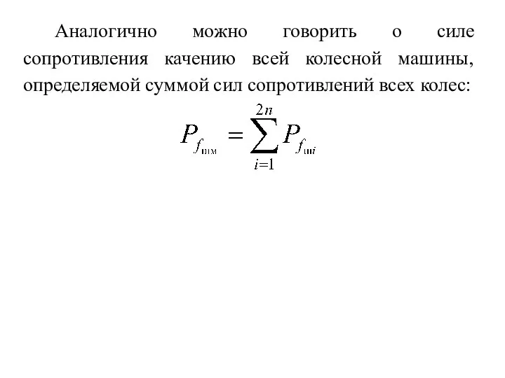 Аналогично можно говорить о силе сопротивления качению всей колесной машины, определяемой суммой сил сопротивлений всех колес: