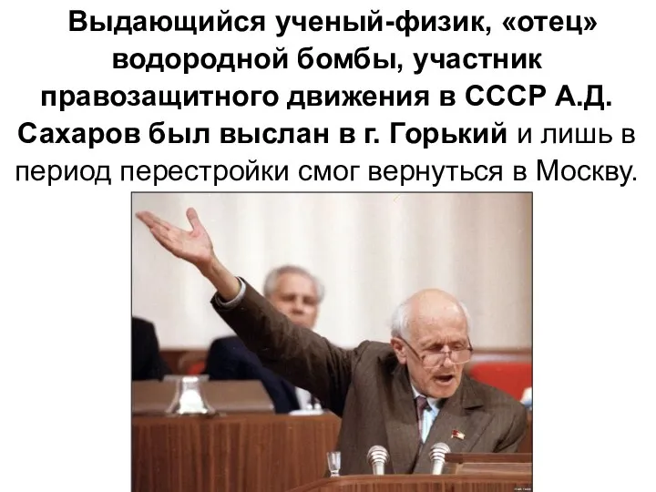 Выдающийся ученый-физик, «отец» водородной бомбы, участник правозащитного движения в СССР А.Д. Сахаров