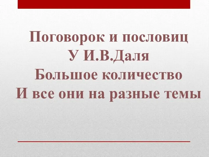 Поговорок и пословиц У И.В.Даля Большое количество И все они на разные темы