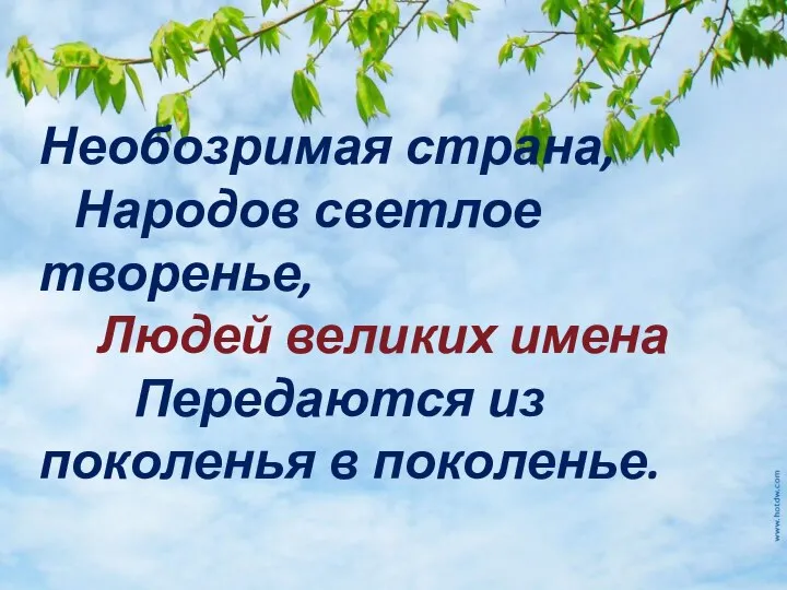 Необозримая страна, Народов светлое творенье, Людей великих имена Передаются из поколенья в поколенье.