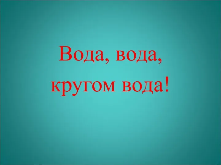 Вода, вода, кругом вода!