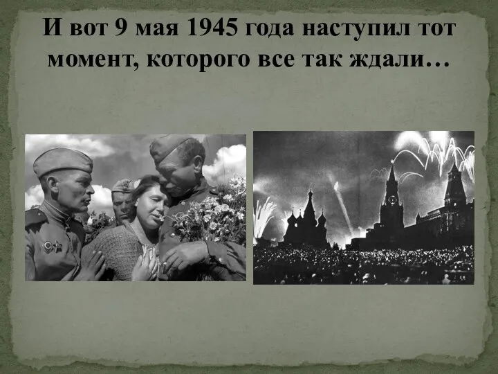 И вот 9 мая 1945 года наступил тот момент, которого все так ждали…