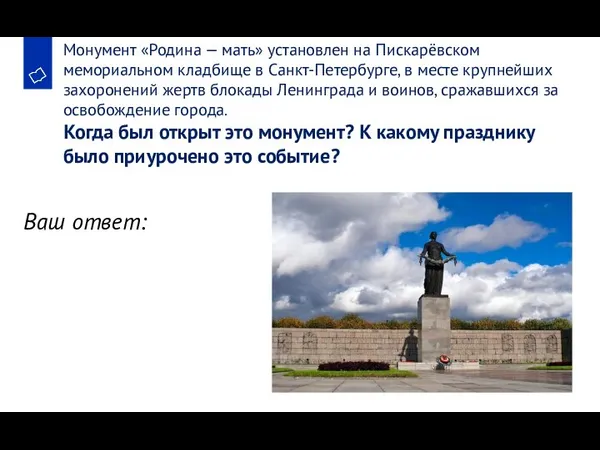 Монумент «Родина — мать» установлен на Пискарёвском мемориальном кладбище в Санкт-Петербурге, в