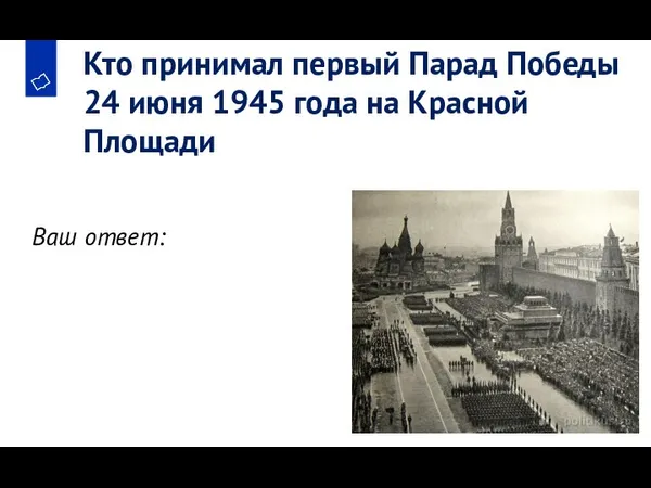 Ваш ответ: Кто принимал первый Парад Победы 24 июня 1945 года на Красной Площади