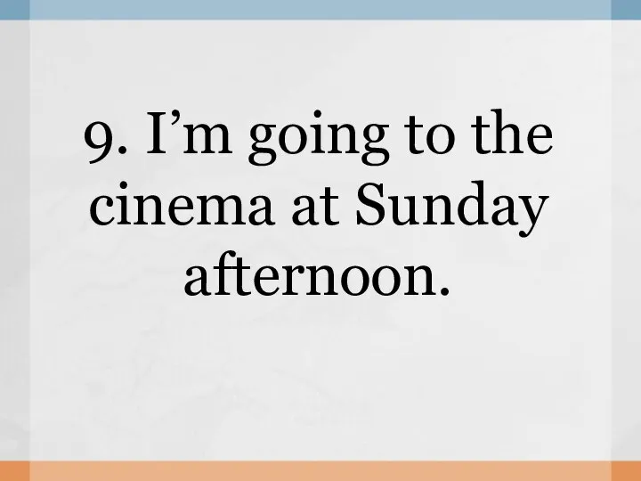 9. I’m going to the cinema at Sunday afternoon.