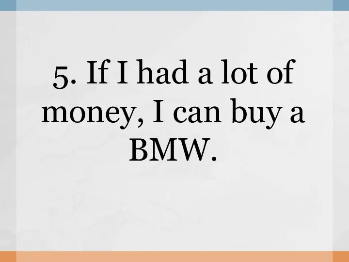 5. If I had a lot of money, I can buy a BMW.