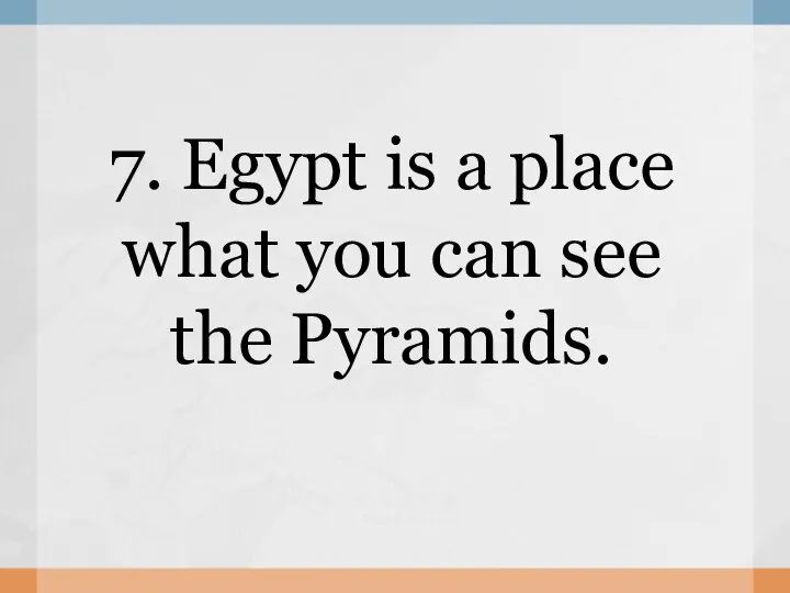 7. Egypt is a place what you can see the Pyramids.