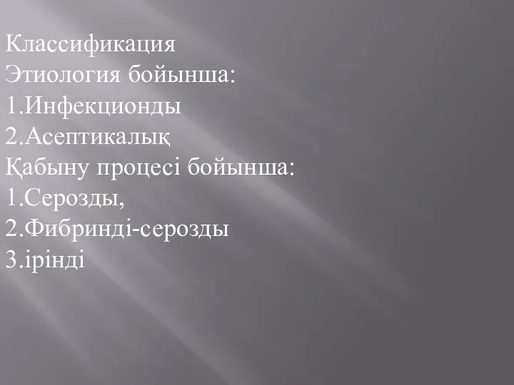 Классификация Этиология бойынша: 1.Инфекционды 2.Асептикалық Қабыну процесі бойынша: 1.Серозды, 2.Фибринді-серозды 3.ірінді