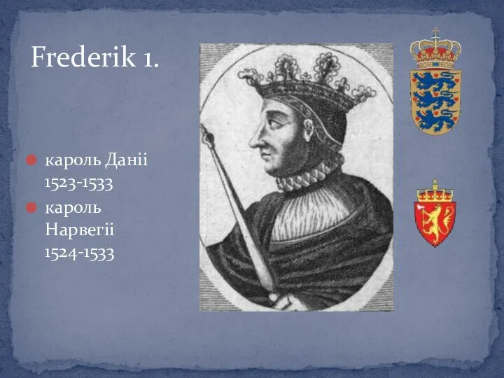 Frederik 1. кароль Даніі 1523-1533 кароль Нарвегіі 1524-1533