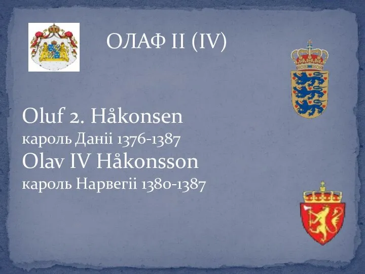 Oluf 2. Håkonsen кароль Даніі 1376-1387 Olav IV Håkonsson кароль Нарвегіі 1380-1387 ОЛАФ ІІ (ІV)